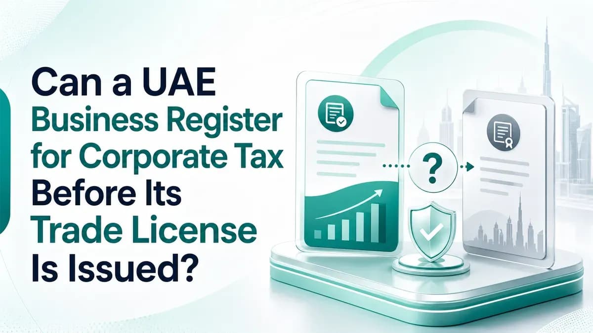 Can a UAE Business Register for Corporate Tax Before Its Trade License Is Issued?